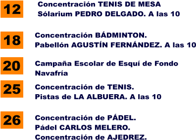 12 18 25 26 Concentracin TENIS DE MESA Slarium PEDRO DELGADO. A las 10 Concentracin BDMINTON. Pabelln AGUSTN FERNNDEZ. A las 10  Concentracin de TENIS. Pistas de LA ALBUERA. A las 10 Concentracin de PDEL. Pdel CARLOS MELERO. Concentracin de AJEDREZ. 20 Campaa Escolar de Esqu de Fondo Navafra