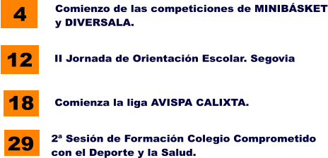 4 Comienzo de las competiciones de MINIBÁSKET y DIVERSALA. 12 II Jornada de Orientación Escolar. Segovia Comienza la liga AVISPA CALIXTA. 18 29 2ª Sesión de Formación Colegio Comprometido con el Deporte y la Salud.